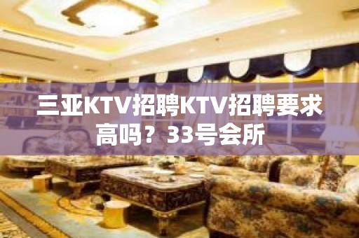 三亚KTV招聘KTV招聘要求高吗？33号会所