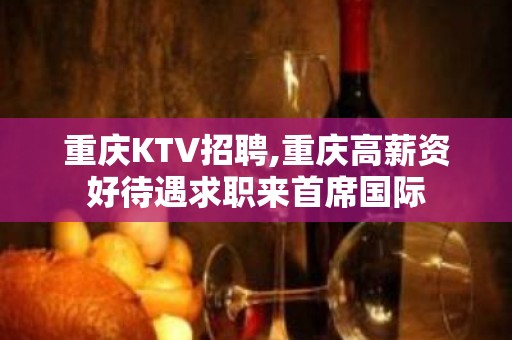 重庆KTV招聘,重庆高薪资好待遇求职来首席国际