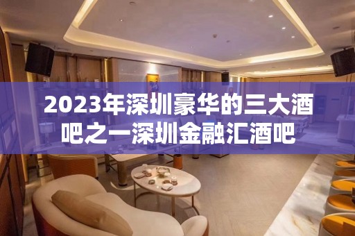 2023年深圳豪华的三大酒吧之一深圳金融汇酒吧