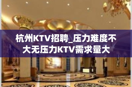 杭州KTV招聘_压力难度不大无压力KTV需求量大