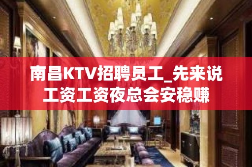 南昌KTV招聘员工_先来说工资工资夜总会安稳赚