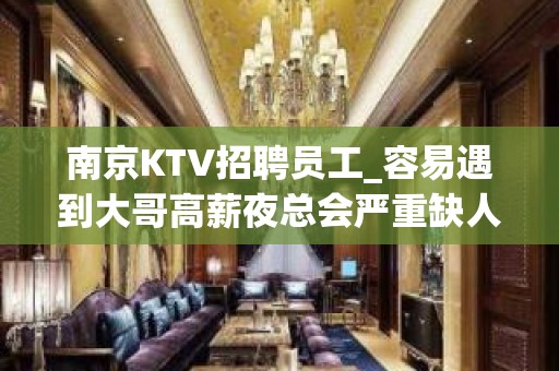 南京KTV招聘员工_容易遇到大哥高薪夜总会严重缺人