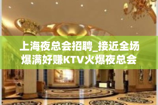 上海夜总会招聘_接近全场爆满好赚KTV火爆夜总会