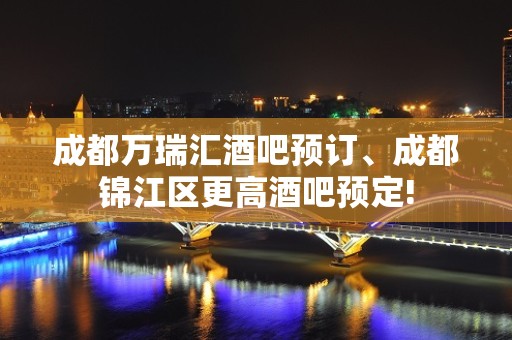 成都万瑞汇酒吧预订、成都锦江区更高酒吧预定!