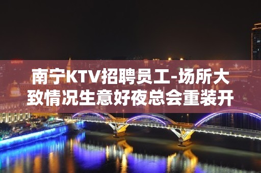 南宁KTV招聘员工-场所大致情况生意好夜总会重装开业