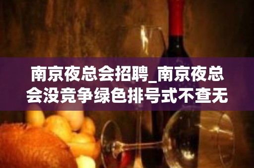 南京夜总会招聘_南京夜总会没竞争绿色排号式不查无疫情