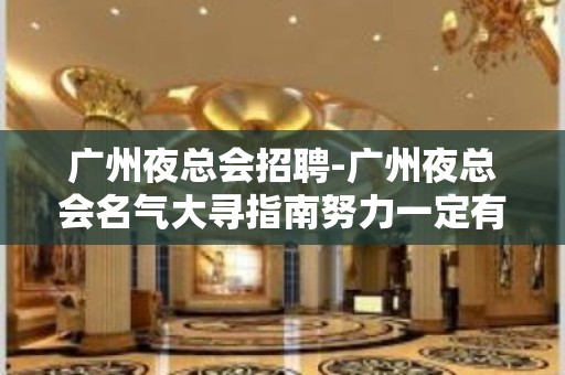 广州夜总会招聘-广州夜总会名气大寻指南努力一定有结果