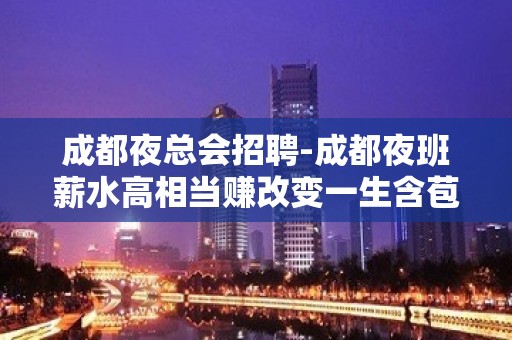 成都夜总会招聘-成都夜班薪水高相当赚改变一生含苞待放