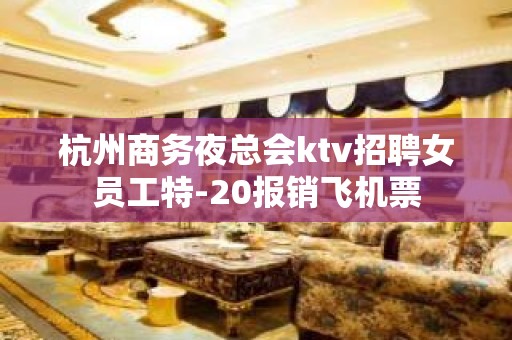 杭州商务夜总会ktv招聘女员工特-20报销飞机票