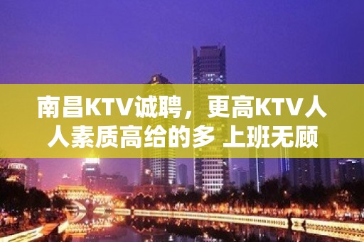 南昌KTV诚聘，更高KTV人人素质高给的多 上班无顾虑