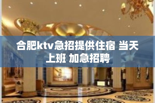 合肥ktv急招提供住宿 当天上班 加急招聘