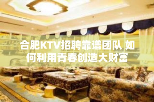 合肥KTV招聘靠谱团队 如何利用青春创造大财富