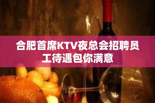 合肥首席KTV夜总会招聘员工待遇包你满意