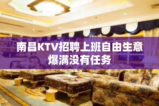 南昌KTV招聘上班自由生意爆满没有任务