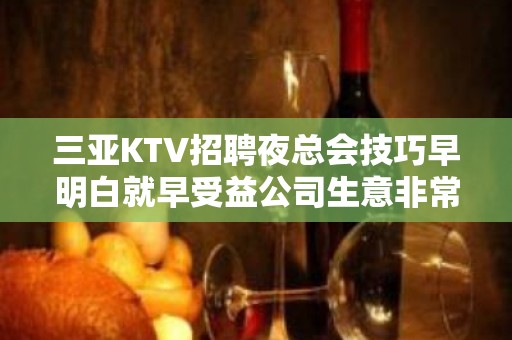 三亚KTV招聘夜总会技巧早明白就早受益公司生意非常好