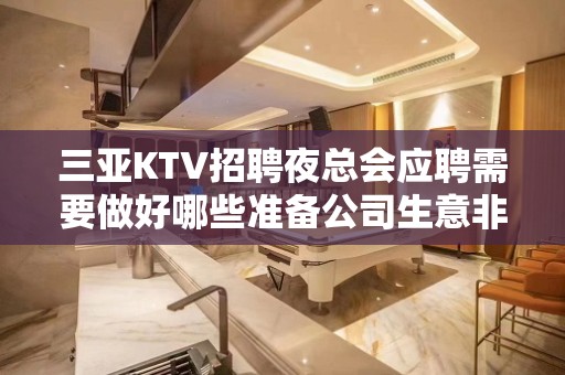 三亚KTV招聘夜总会应聘需要做好哪些准备公司生意非常好