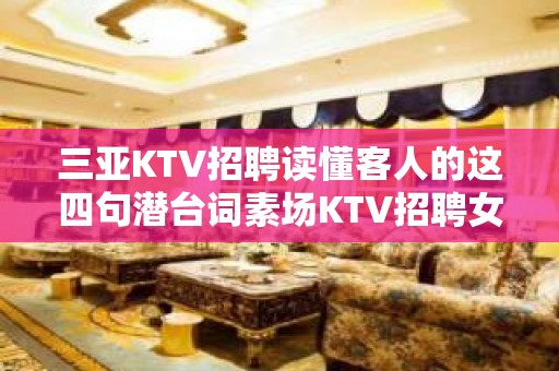 三亚KTV招聘读懂客人的这四句潜台词素场KTV招聘女服务员