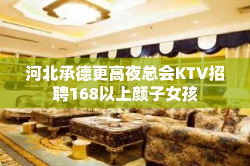 河北承德更高夜总会KTV招聘168以上颜子女孩