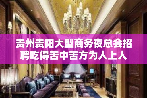 贵州贵阳大型商务夜总会招聘吃得苦中苦方为人上人