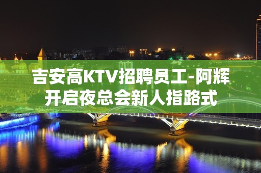 吉安高KTV招聘员工-阿辉开启夜总会新人指路式