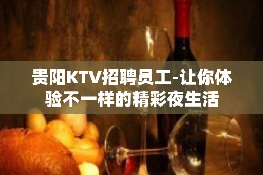 贵阳KTV招聘员工-让你体验不一样的精彩夜生活