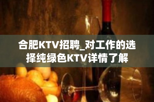 合肥KTV招聘_对工作的选择纯绿色KTV详情了解