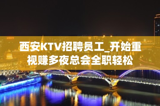 西安KTV招聘员工_开始重视赚多夜总会全职轻松