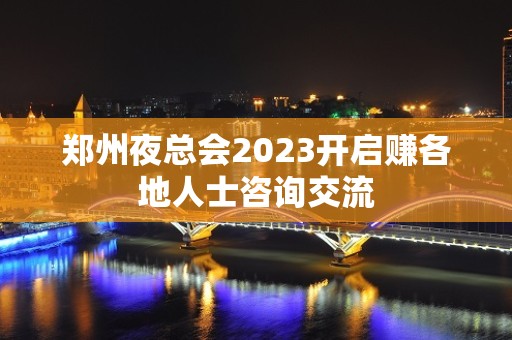 郑州夜总会2023开启赚各地人士咨询交流