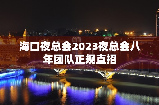 海口夜总会2023夜总会八年团队正规直招