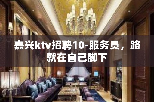 嘉兴ktv招聘10-服务员，路就在自己脚下