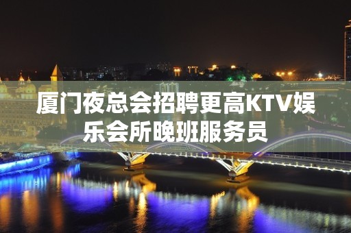 厦门夜总会招聘更高KTV娱乐会所晚班服务员