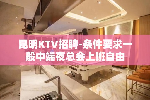 昆明KTV招聘-条件要求一般中端夜总会上班自由