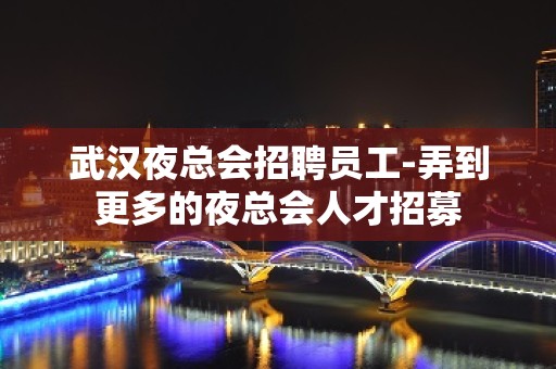 武汉夜总会招聘员工-弄到更多的夜总会人才招募