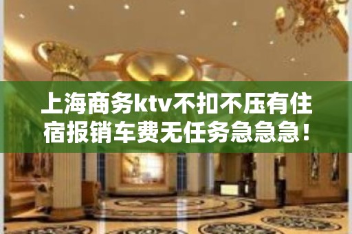 上海商务ktv不扣不压有住宿报销车费无任务急急急！！！