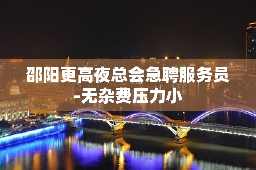 邵阳更高夜总会急聘服务员-无杂费压力小