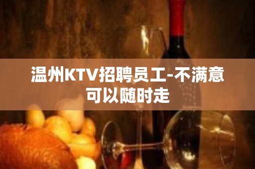 温州KTV招聘员工-不满意可以随时走