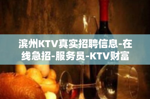 滨州KTV真实招聘信息-在线急招-服务员-KTV财富