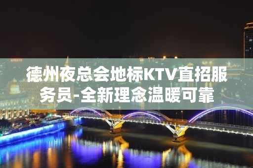 德州夜总会地标KTV直招服务员-全新理念温暖可靠