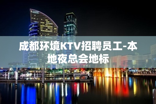 成都环境KTV招聘员工-本地夜总会地标