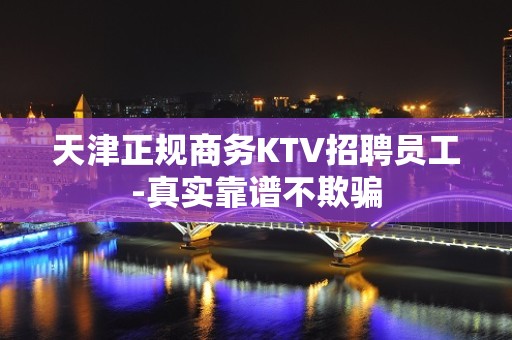 天津正规商务KTV招聘员工-真实靠谱不欺骗