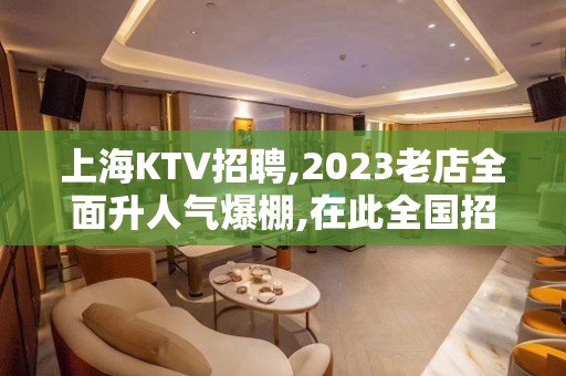 上海KTV招聘,2023老店全面升人气爆棚,在此全国招贤纳士