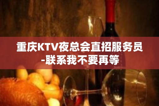 重庆KTV夜总会直招服务员-联系我不要再等