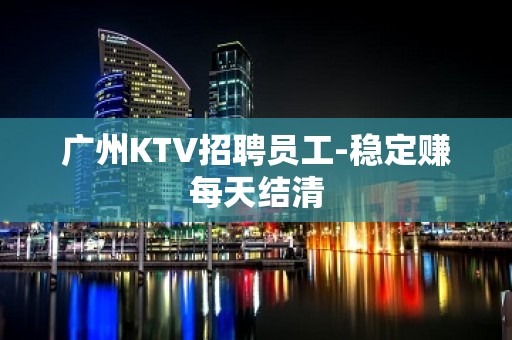 广州KTV招聘员工-稳定赚每天结清