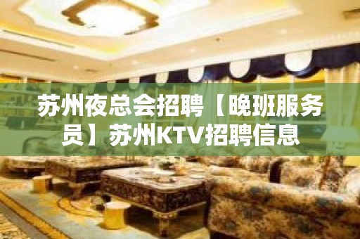 苏州夜总会招聘【晚班服务员】苏州KTV招聘信息