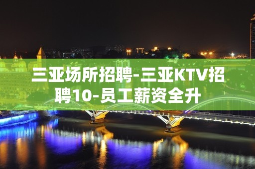 三亚场所招聘-三亚KTV招聘10-员工薪资全升