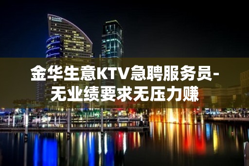 金华生意KTV急聘服务员-无业绩要求无压力赚