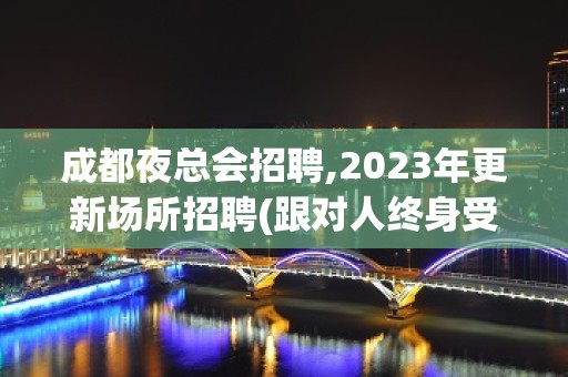 成都夜总会招聘,2023年更新场所招聘(跟对人终身受益)