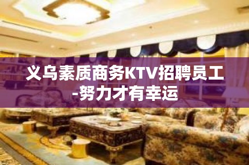 义乌素质商务KTV招聘员工-努力才有幸运