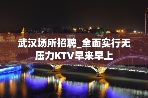 武汉场所招聘_全面实行无压力KTV早来早上