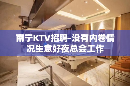 南宁KTV招聘-没有内卷情况生意好夜总会工作